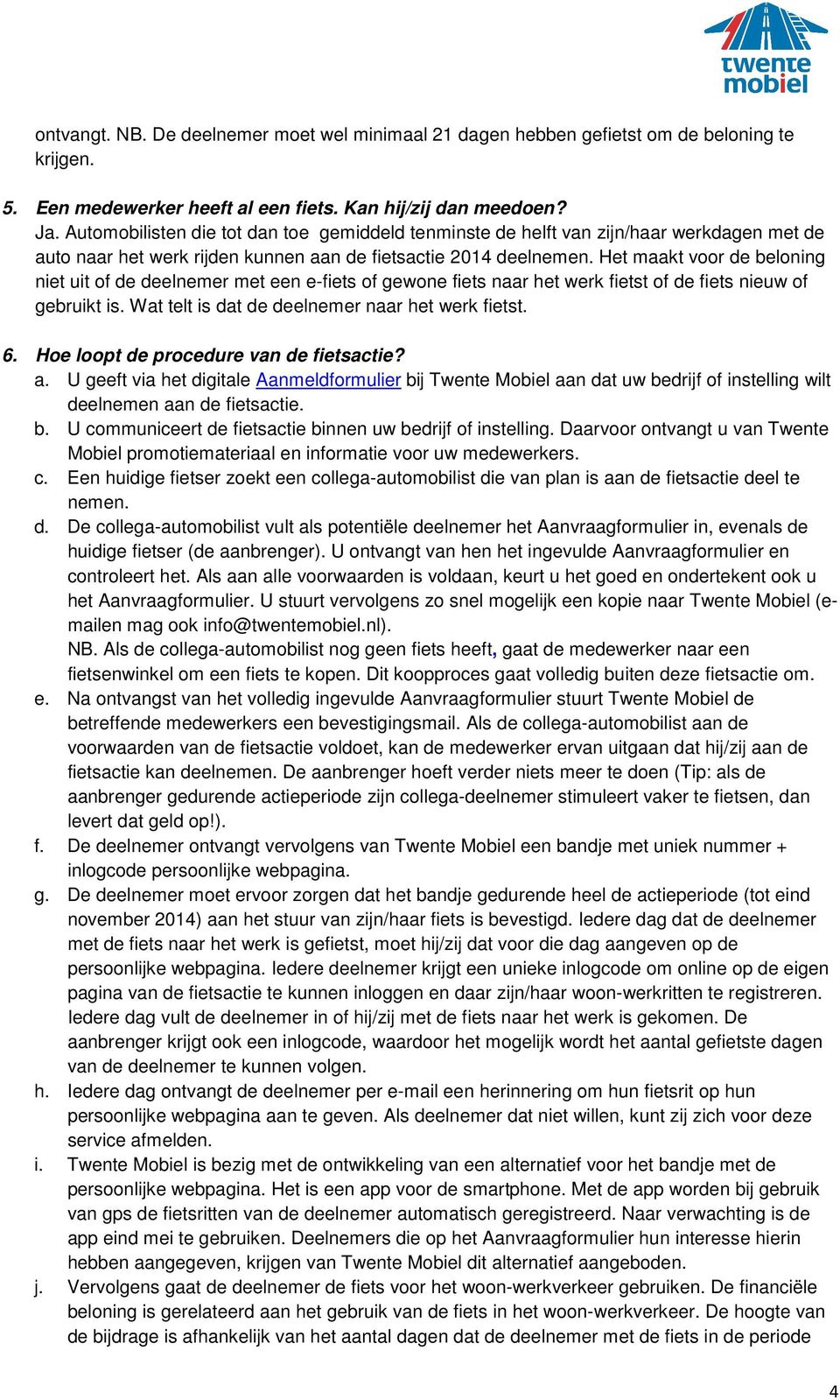 Het maakt voor de beloning niet uit of de deelnemer met een e-fiets of gewone fiets naar het werk fietst of de fiets nieuw of gebruikt is. Wat telt is dat de deelnemer naar het werk fietst. 6.