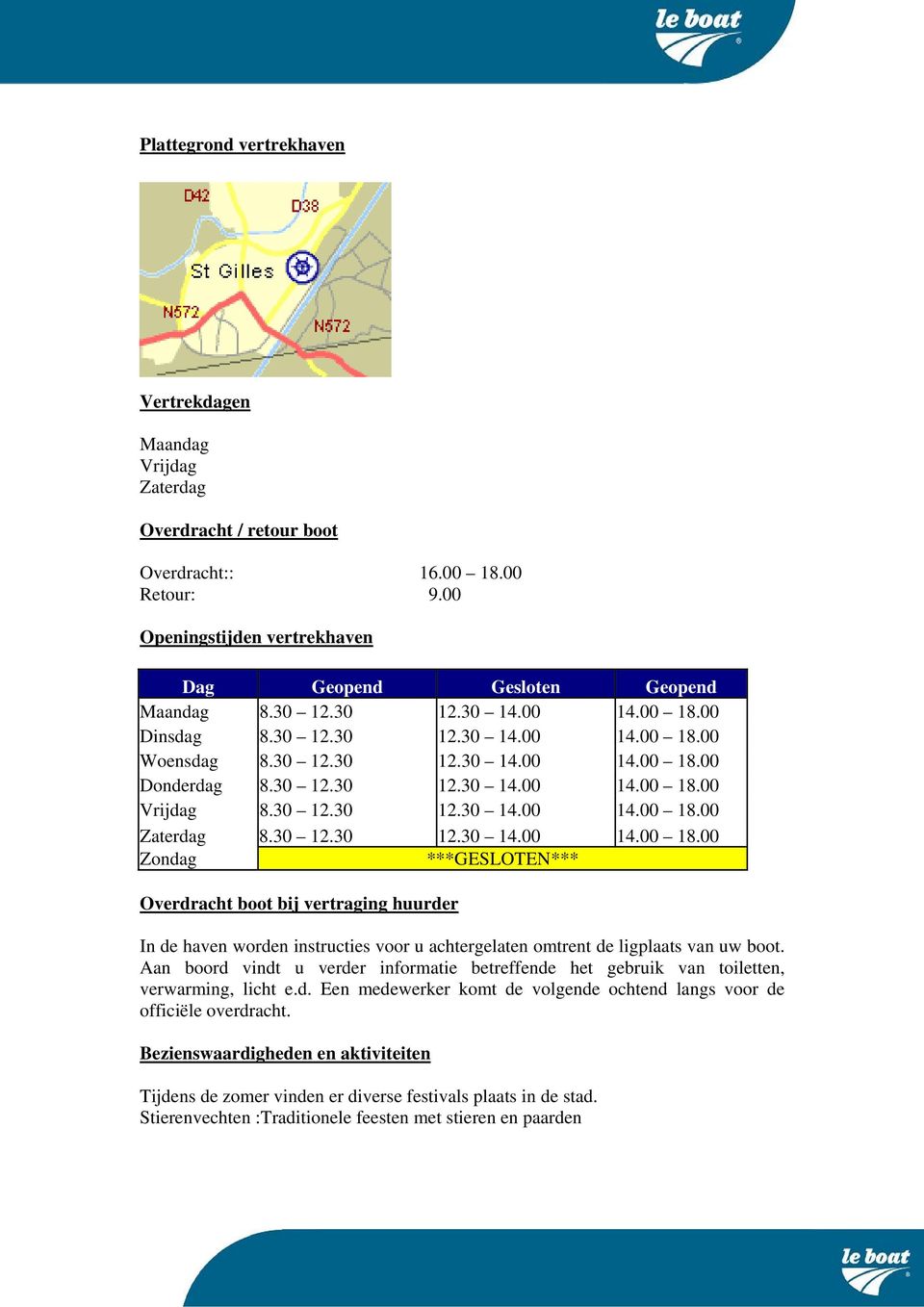 30 12.30 12.30 14.00 14.00 18.00 Zondag ***GESLOTEN*** Overdracht boot bij vertraging huurder In de haven worden instructies voor u achtergelaten omtrent de ligplaats van uw boot.