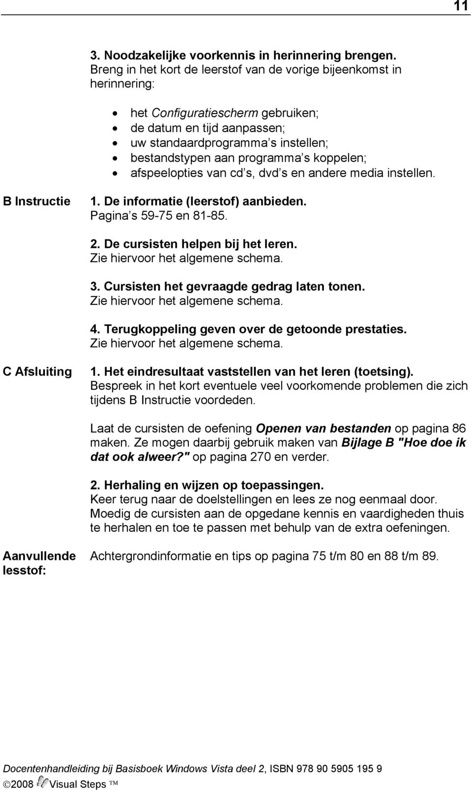 koppelen; afspeelopties van cd s, dvd s en andere media instellen. B Instructie 1. De informatie (leerstof) aanbieden. Pagina s 59-75 en 81-85. 2. De cursisten helpen bij het leren. 3.