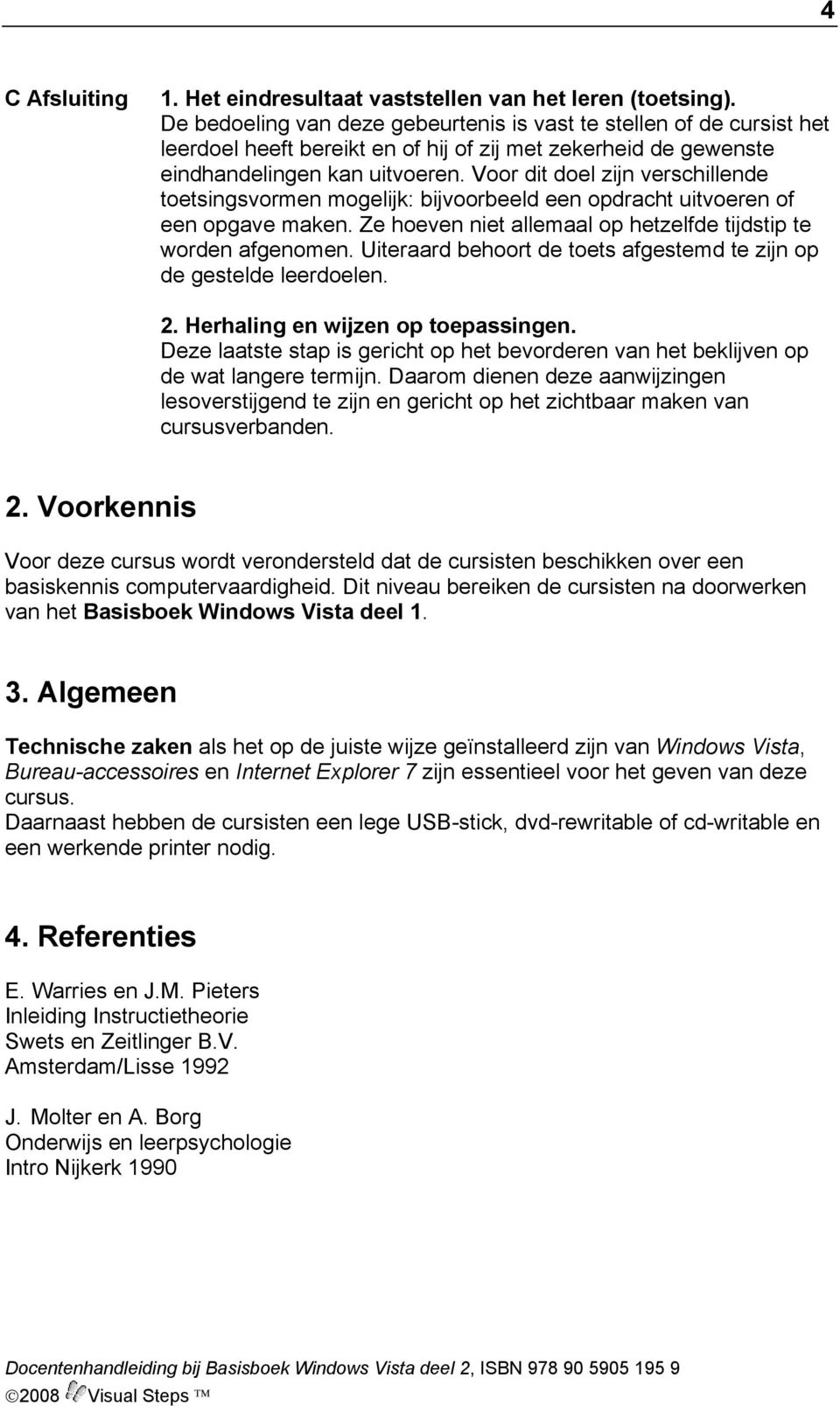 Voor dit doel zijn verschillende toetsingsvormen mogelijk: bijvoorbeeld een opdracht uitvoeren of een opgave maken. Ze hoeven niet allemaal op hetzelfde tijdstip te worden afgenomen.