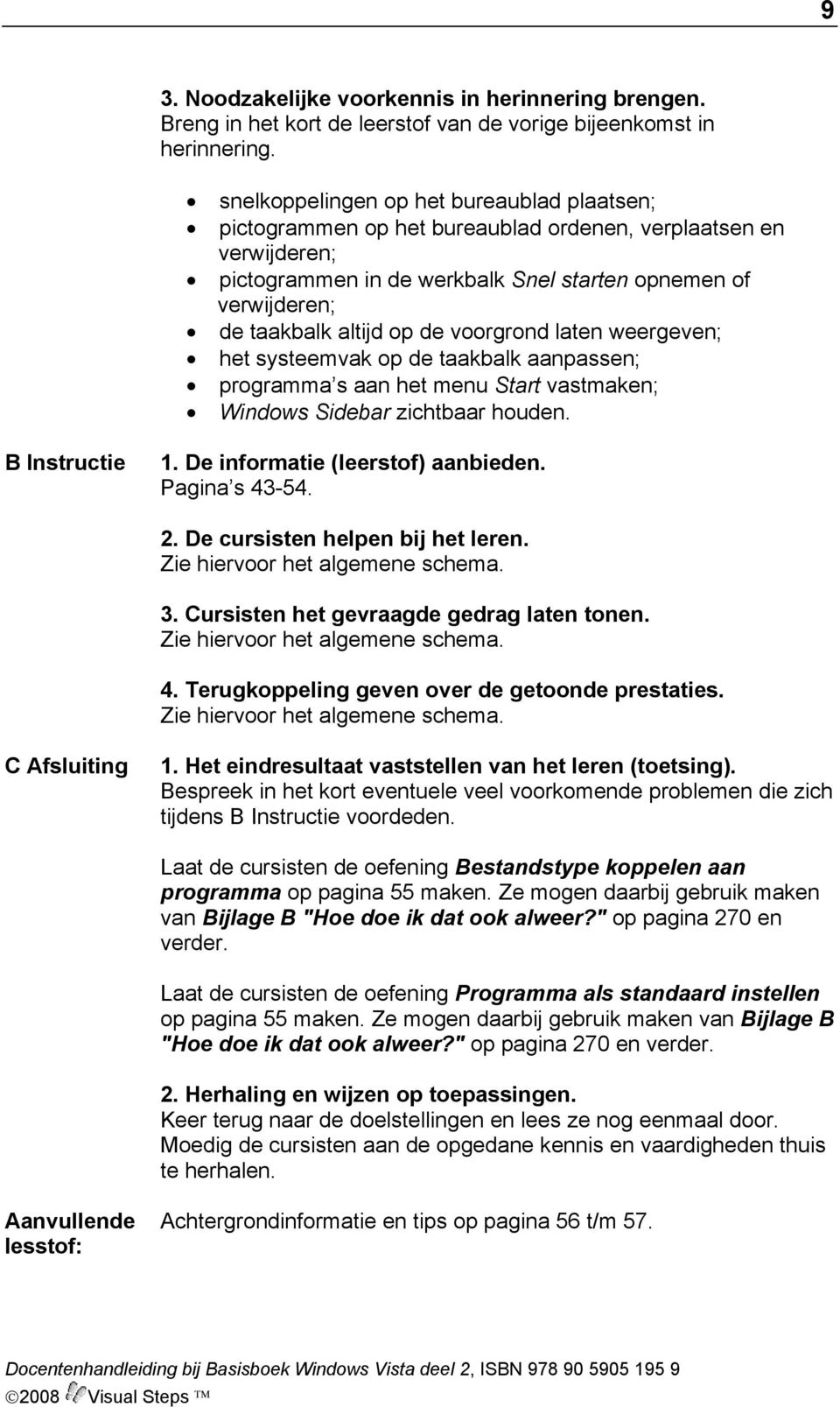 de voorgrond laten weergeven; het systeemvak op de taakbalk aanpassen; programma s aan het menu Start vastmaken; Windows Sidebar zichtbaar houden. B Instructie 1. De informatie (leerstof) aanbieden.