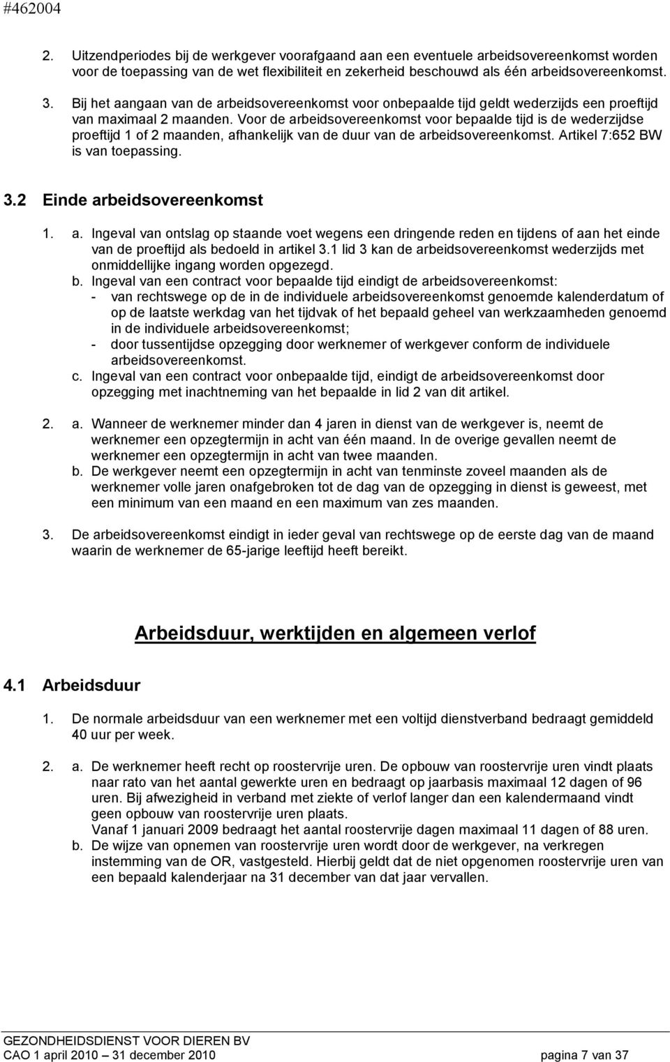 Voor de arbeidsovereenkomst voor bepaalde tijd is de wederzijdse proeftijd 1 of 2 maanden, afhankelijk van de duur van de arbeidsovereenkomst. Artikel 7:652 BW is van toepassing. 3.