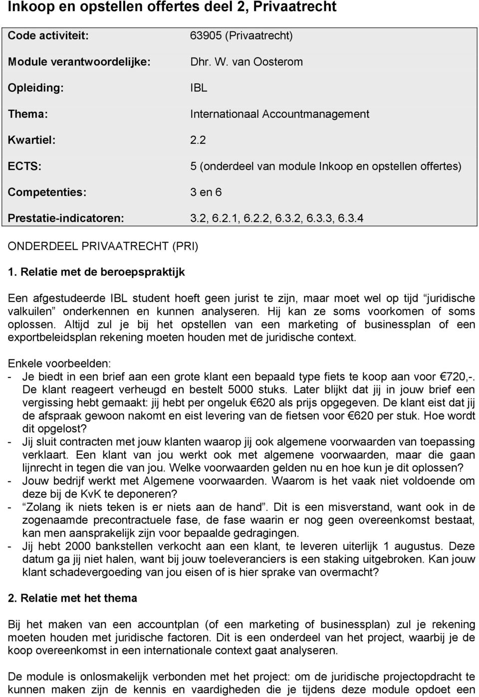 Relatie met de beroepspraktijk Een afgestudeerde student hoeft geen jurist te zijn, maar moet wel op tijd juridische valkuilen onderkennen en kunnen analyseren.