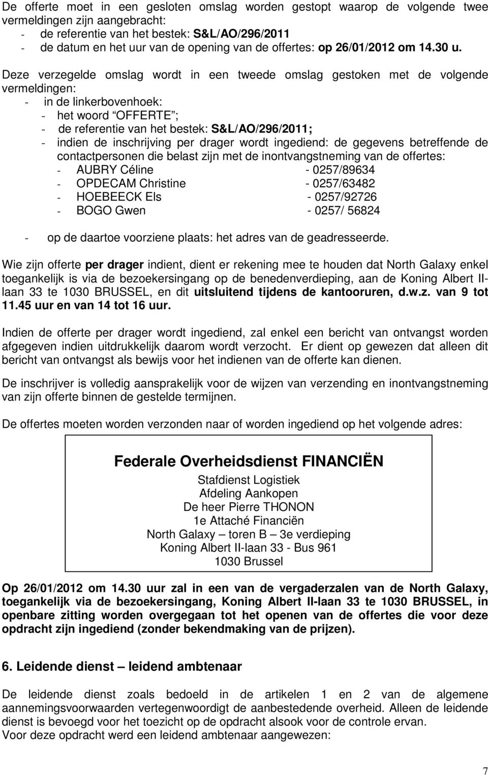 Deze verzegelde omslag wordt in een tweede omslag gestoken met de volgende vermeldingen: - in de linkerbovenhoek: - het woord OFFERTE ; - de referentie van het bestek: S&L/AO/296/2011; - indien de