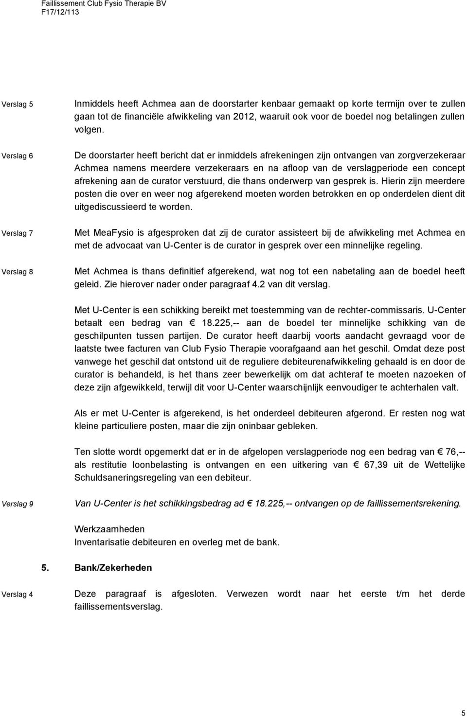 Verslag 6 De doorstarter heeft bericht dat er inmiddels afrekeningen zijn ontvangen van zorgverzekeraar Achmea namens meerdere verzekeraars en na afloop van de verslagperiode een concept afrekening