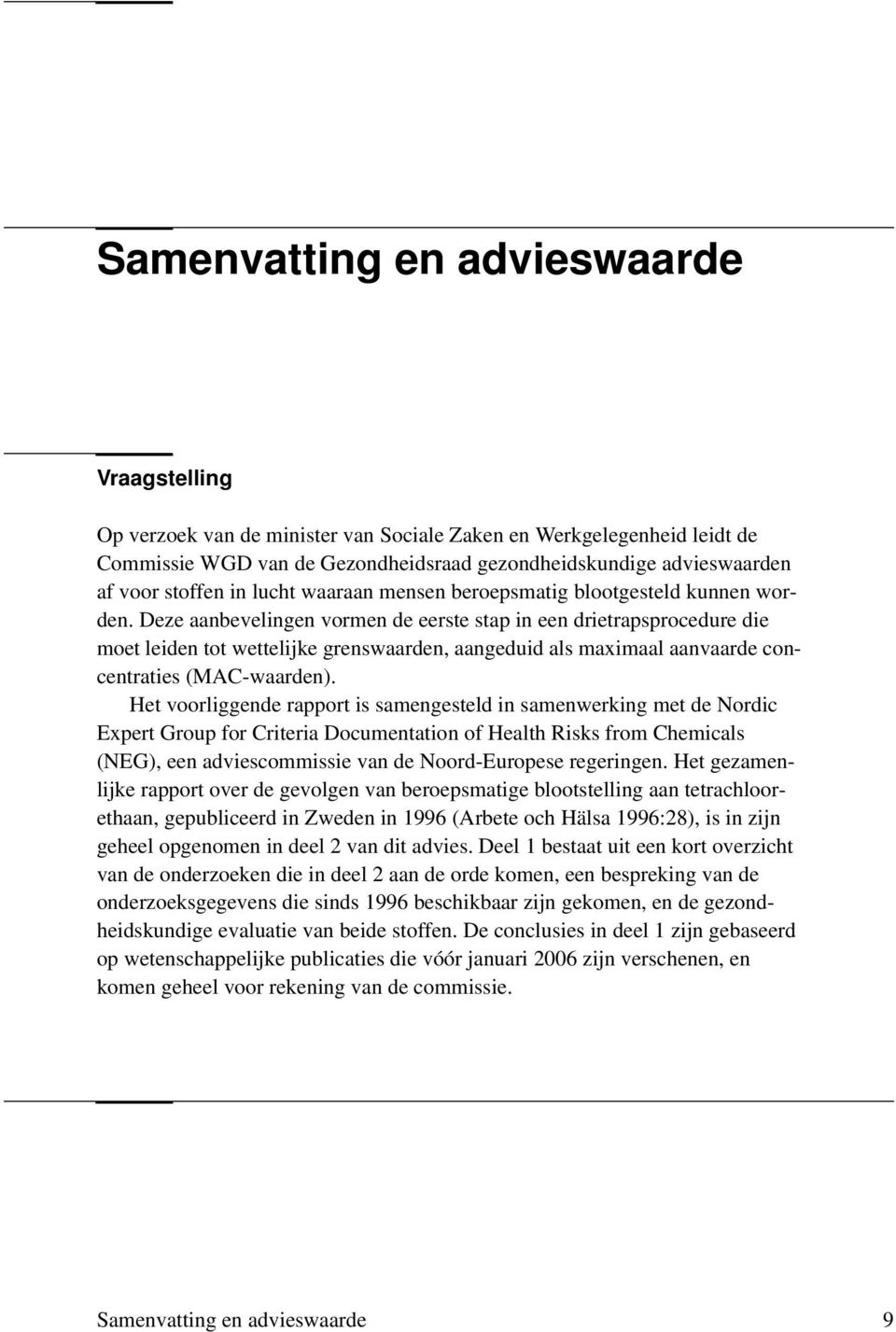 Deze aanbevelingen vormen de eerste stap in een drietrapsprocedure die moet leiden tot wettelijke grenswaarden, aangeduid als maximaal aanvaarde concentraties (MAC-waarden).