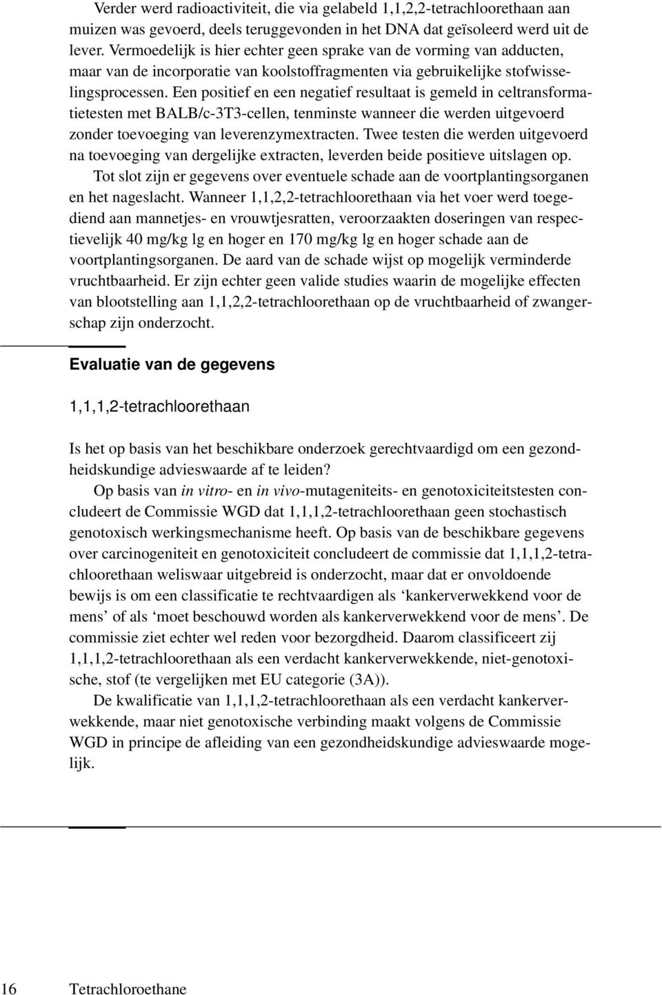 Een positief en een negatief resultaat is gemeld in celtransformatietesten met BALB/c-3T3-cellen, tenminste wanneer die werden uitgevoerd zonder toevoeging van leverenzymextracten.