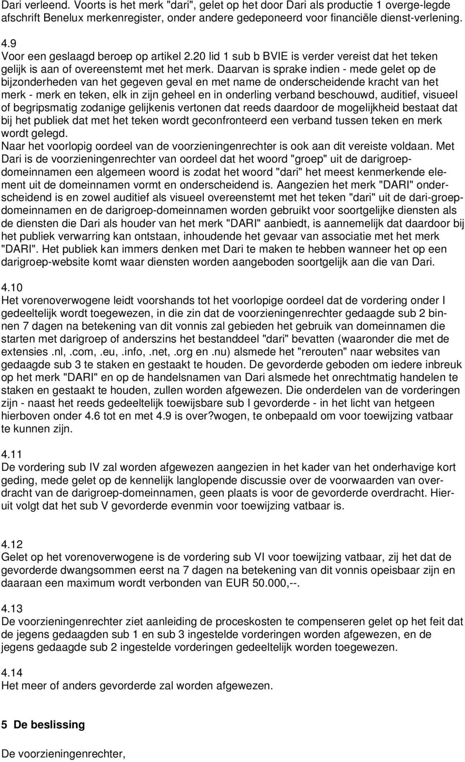 Daarvan is sprake indien - mede gelet op de bijzonderheden van het gegeven geval en met name de onderscheidende kracht van het merk - merk en teken, elk in zijn geheel en in onderling verband