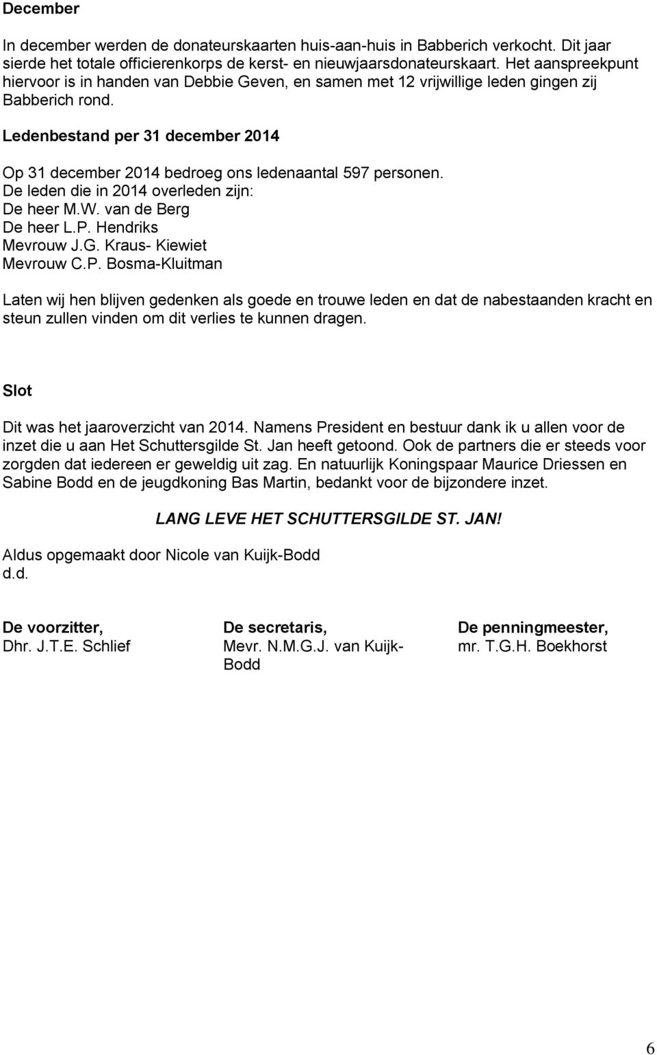 Ledenbestand per 31 december 2014 Op 31 december 2014 bedroeg ons ledenaantal 597 personen. De leden die in 2014 overleden zijn: De heer M.W. van de Berg De heer L.P. Hendriks Mevrouw J.G.