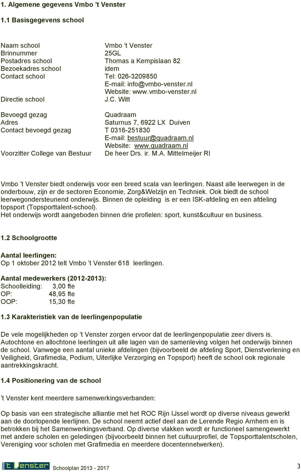 nl Website: www.vmbo-venster.nl Directie school J.C. Witt Bevoegd gezag Quadraam Adres Saturnus 7, 6922 LX Duiven Contact bevoegd gezag T 0316-251830 E-mail: bestuur@quadraam.