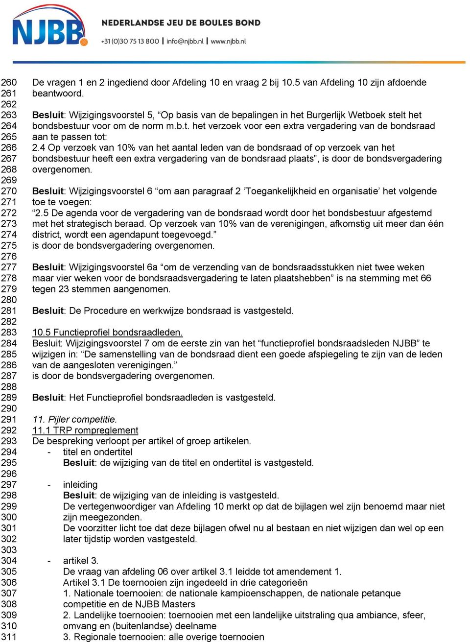 Besluit: Wijzigingsvoorstel 5, Op basis van de bepalingen in het Burgerlijk Wetboek stelt het bondsbestuur voor om de norm m.b.t. het verzoek voor een extra vergadering van de bondsraad aan te passen tot: 2.