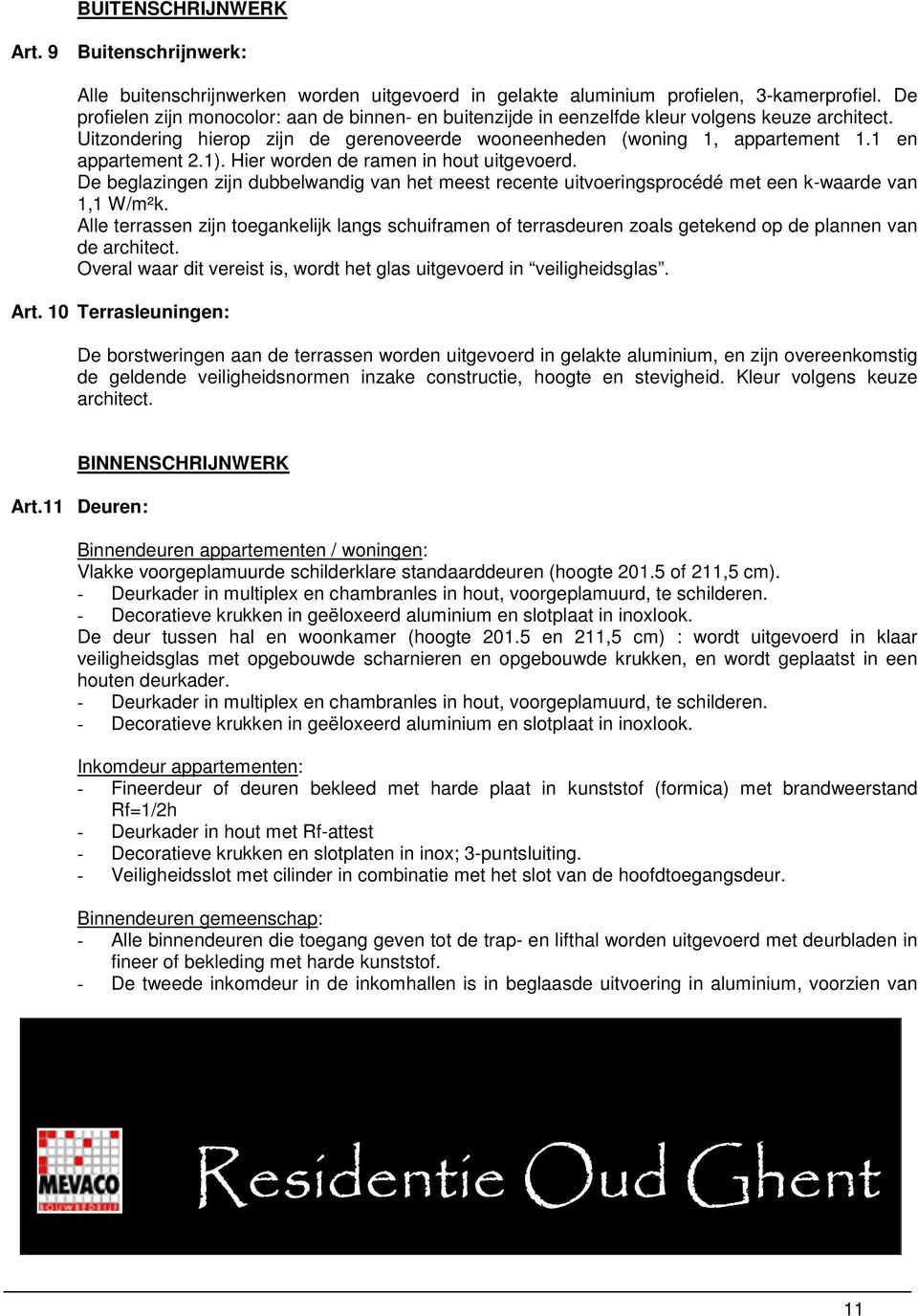 1 en appartement 2.1). Hier worden de ramen in hout uitgevoerd. De beglazingen zijn dubbelwandig van het meest recente uitvoeringsprocédé met een k-waarde van 1,1 W/m²k.