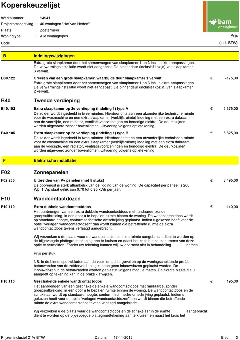 122 Creëren van een grote slaapkamer, waarbij de deur slaapkamer 1 vervalt -175,00 Extra grote slaapkamer door het samenvoegen van slaapkamer 1 en 3 incl. elektra aanpassingen.