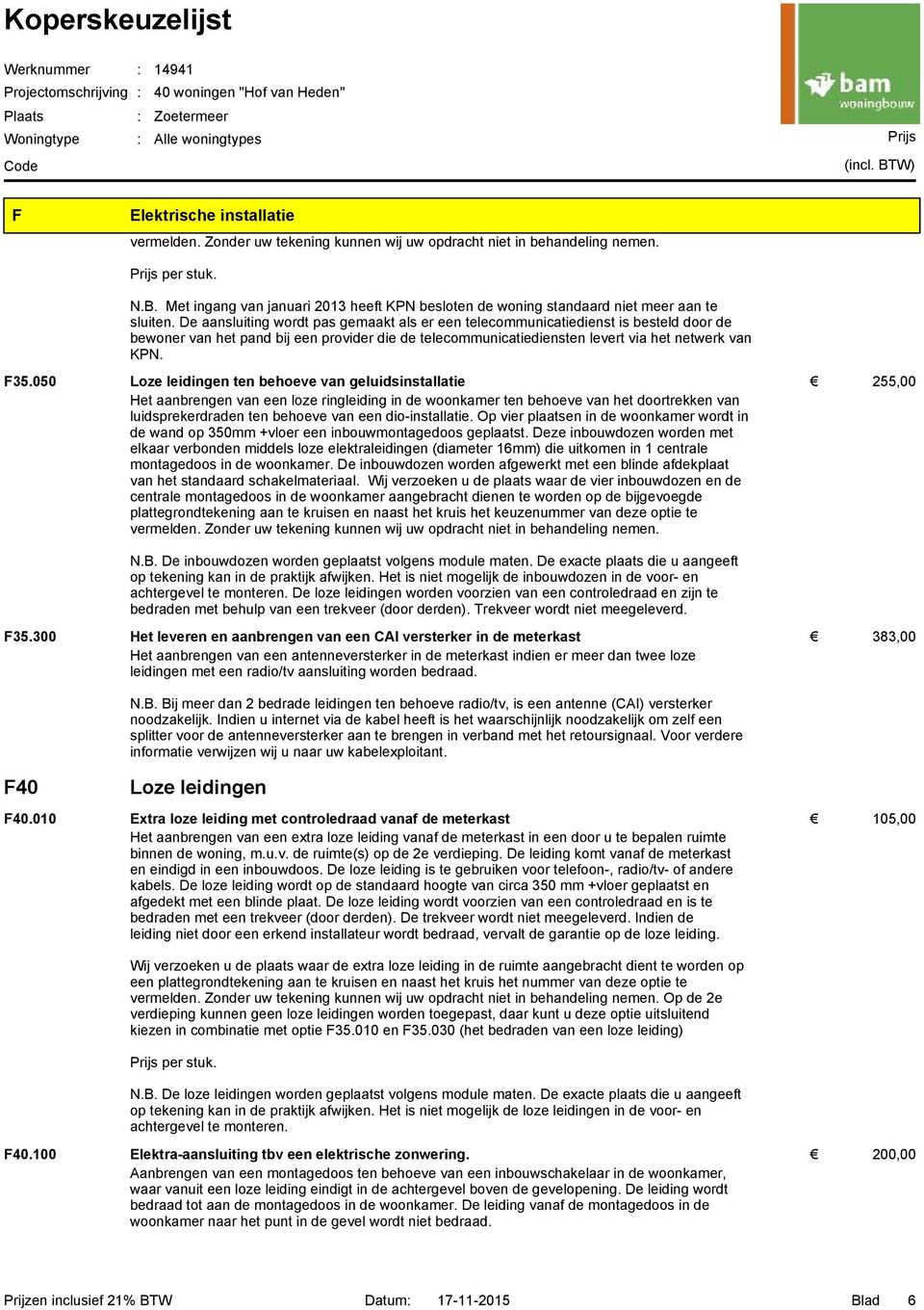 050 Loze leidingen ten behoeve van geluidsinstallatie 255,00 Het aanbrengen van een loze ringleiding in de woonkamer ten behoeve van het doortrekken van luidsprekerdraden ten behoeve van een