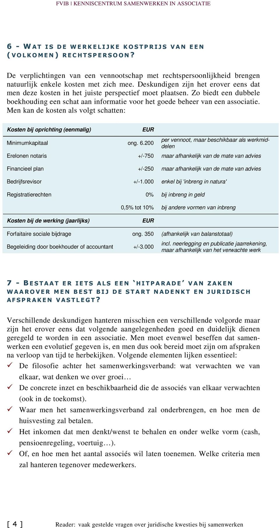 Deskundigen zijn het erover eens dat men deze kosten in het juiste perspectief moet plaatsen. Zo biedt een dubbele boekhouding een schat aan informatie voor het goede beheer van een associatie.