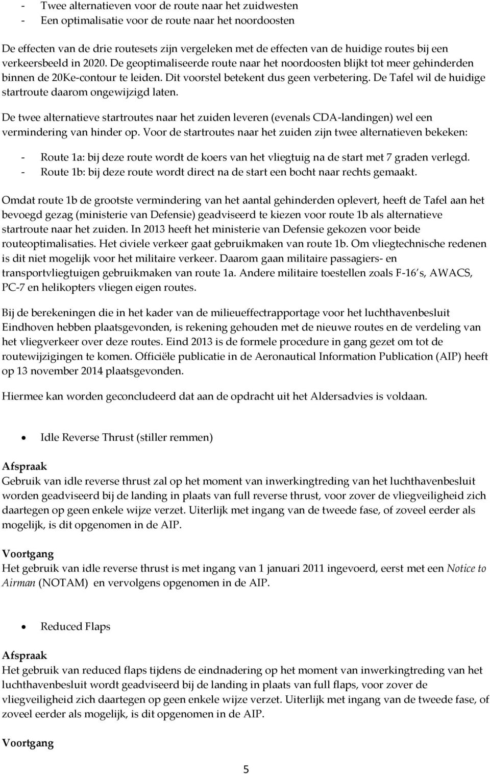 De Tafel wil de huidige startroute daarom ongewijzigd laten. De twee alternatieve startroutes naar het zuiden leveren (evenals CDA-landingen) wel een vermindering van hinder op.