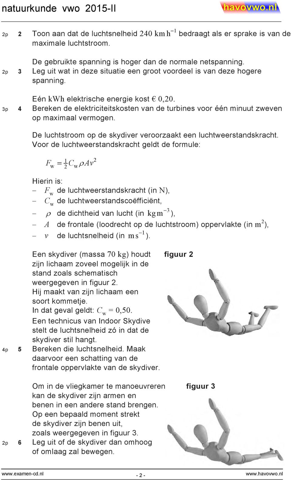 3p 4 Bereken de elektriciteitskosten van de turbines voor één minuut zweven op maximaal vermogen. De luchtstroom op de skydiver veroorzaakt een luchtweerstandskracht.