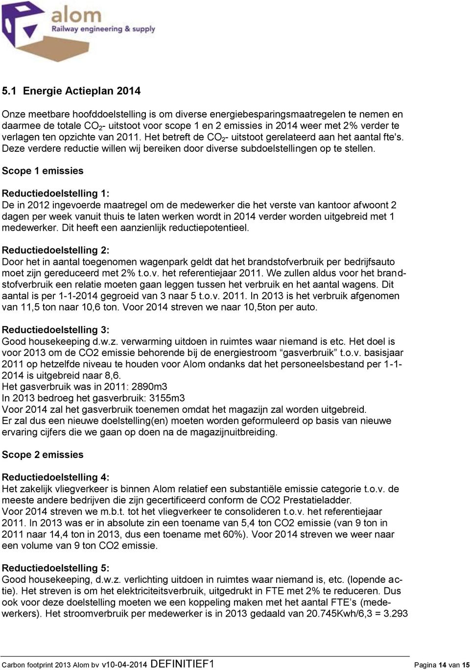 Scope 1 emissies Reductiedoelstelling 1: De in 2012 ingevoerde maatregel om de medewerker die het verste van kantoor afwoont 2 dagen per week vanuit thuis te laten werken wordt in 2014 verder worden