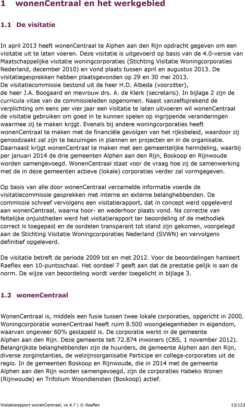 0-versie van Maatschappelijke visitatie woningcorporaties (Stichting Visitatie Woningcorporaties Nederland, december 2010) en vond plaats tussen april en augustus 2013.