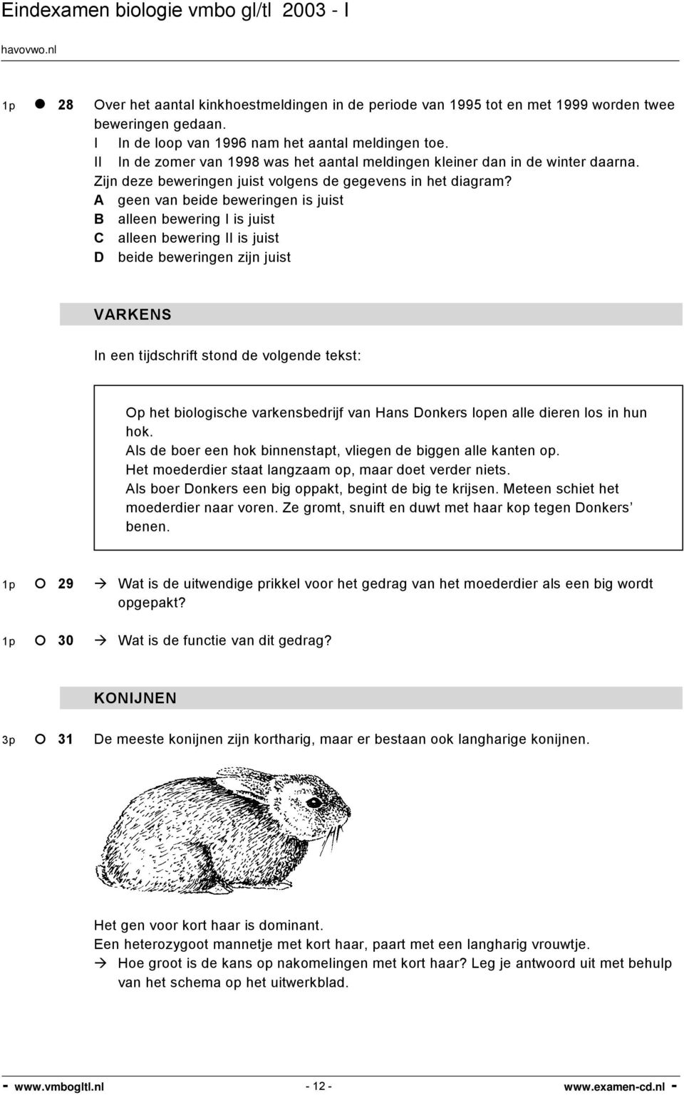 A geen van beide beweringen is juist B alleen bewering I is juist C alleen bewering II is juist D beide beweringen zijn juist VARKENS In een tijdschrift stond de volgende tekst: Op het biologische