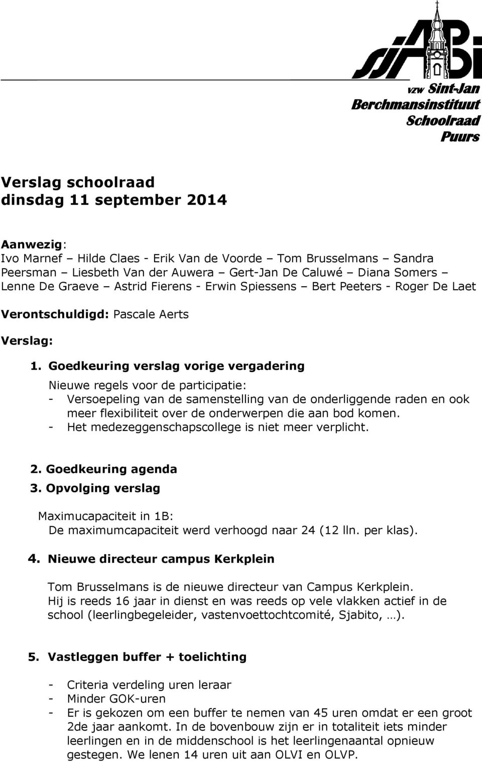 Goedkeuring verslag vorige vergadering Nieuwe regels voor de participatie: - Versoepeling van de samenstelling van de onderliggende raden en ook meer flexibiliteit over de onderwerpen die aan bod