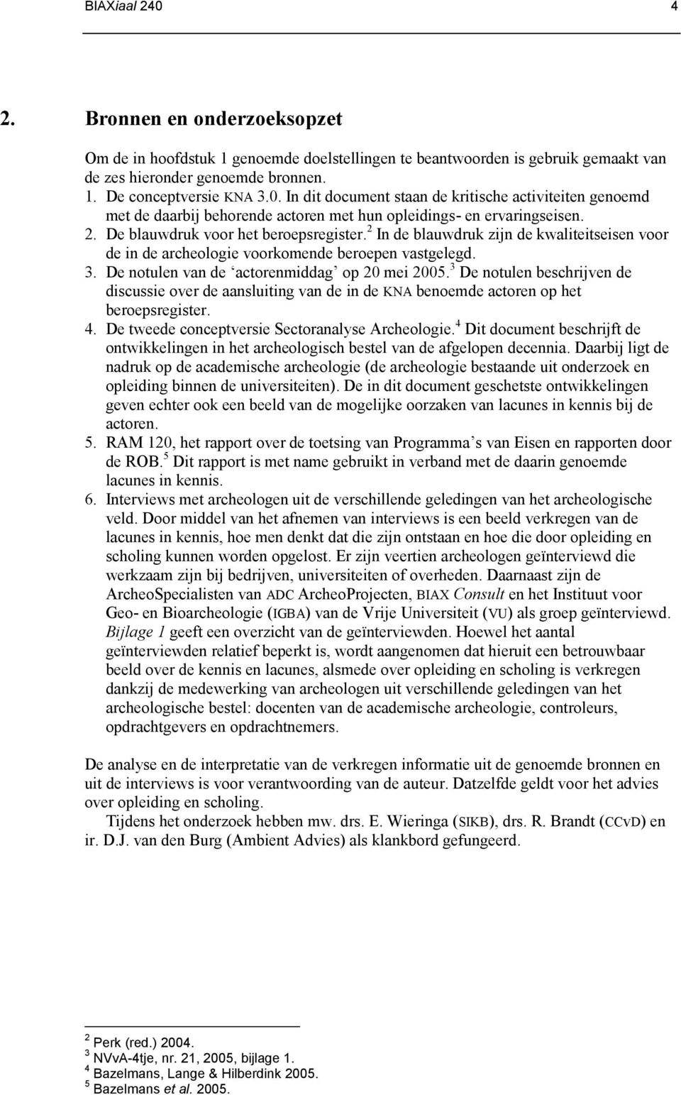 3 De notulen beschrijven de discussie over de aansluiting van de in de KNA benoemde actoren op het beroepsregister. 4. De tweede conceptversie Sectoranalyse Archeologie.