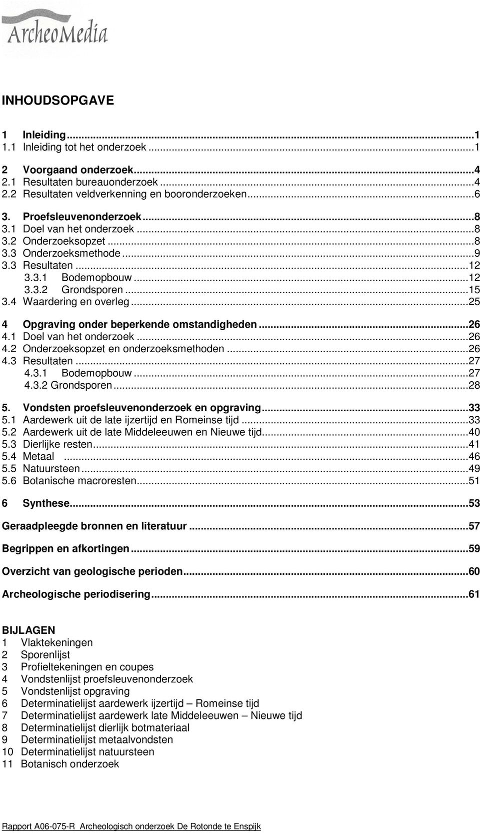 ..25 4 Opgraving onder beperkende omstandigheden...26 4.1 Doel van het onderzoek...26 4.2 Onderzoeksopzet en onderzoeksmethoden...26 4.3 Resultaten...27 4.3.1 Bodemopbouw...27 4.3.2 Grondsporen...28 5.