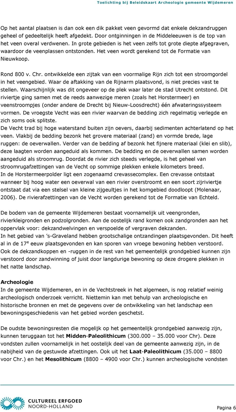 Het veen wordt gerekend tot de Formatie van Nieuwkoop. Rond 800 v. Chr. ontwikkelde een zijtak van een voormalige Rijn zich tot een stroomgordel in het veengebied.