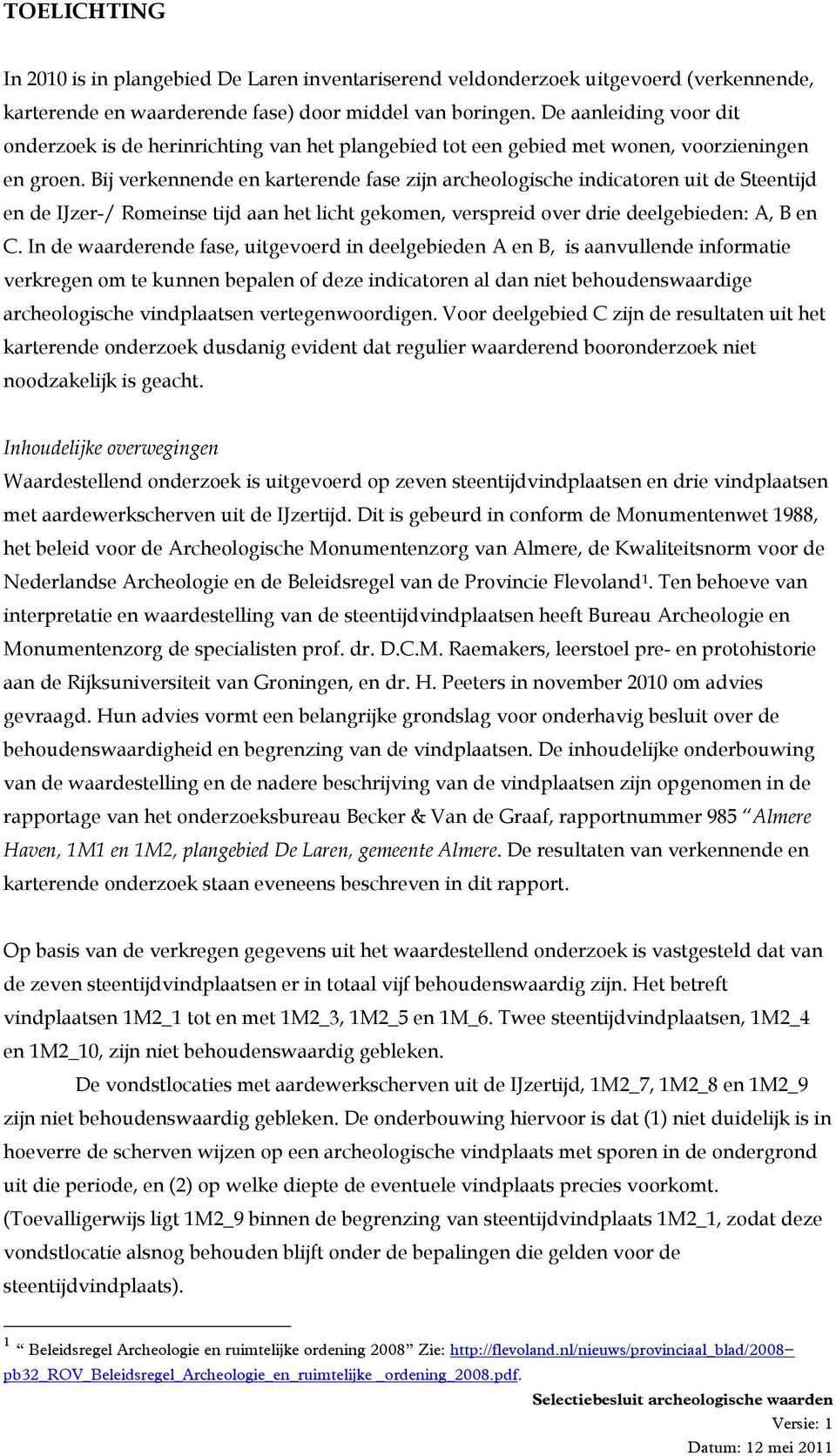 Bij verkennende en karterende fase zijn archeologische indicatoren uit de Steentijd en de IJzer-/ Romeinse tijd aan het licht gekomen, verspreid over drie deelgebieden: A, B en C.