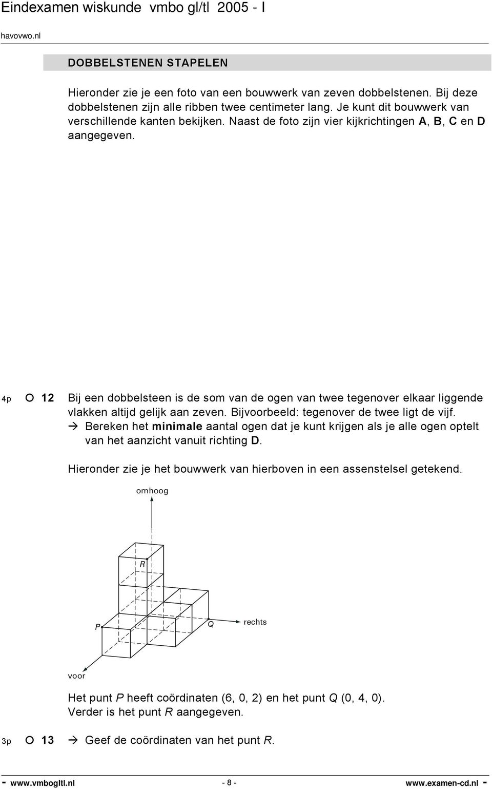 4p 12 Bij een dobbelsteen is de som van de ogen van twee tegenover elkaar liggende vlakken altijd gelijk aan zeven. Bijvoorbeeld: tegenover de twee ligt de vijf.