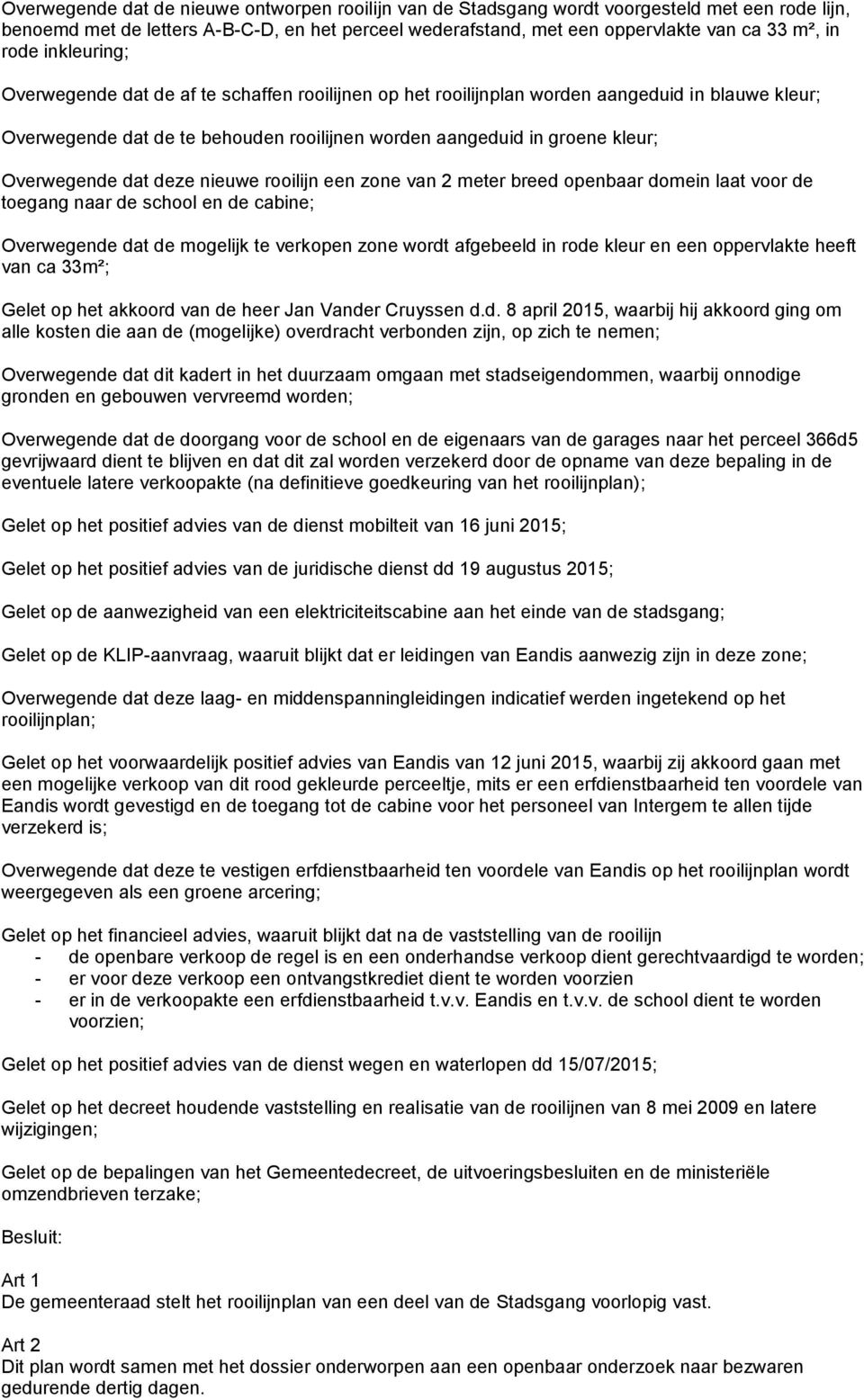 Overwegende dat deze nieuwe rooilijn een zone van 2 meter breed openbaar domein laat voor de toegang naar de school en de cabine; Overwegende dat de mogelijk te verkopen zone wordt afgebeeld in rode