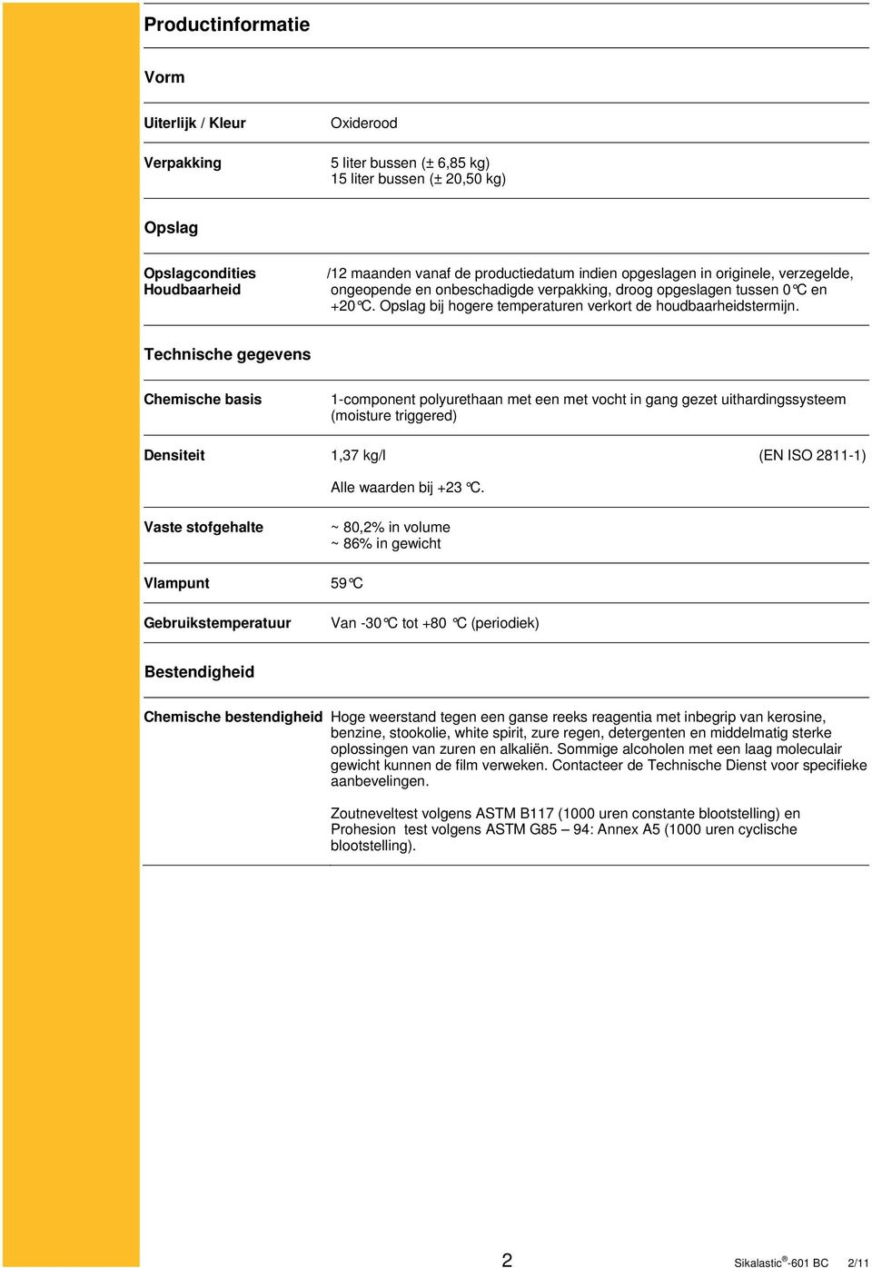 Technische gegevens Chemische basis 1-component polyurethaan met een met vocht in gang gezet uithardingssysteem (moisture triggered) Densiteit 1,37 kg/l (EN ISO 2811-1) Alle waarden bij +23 C.