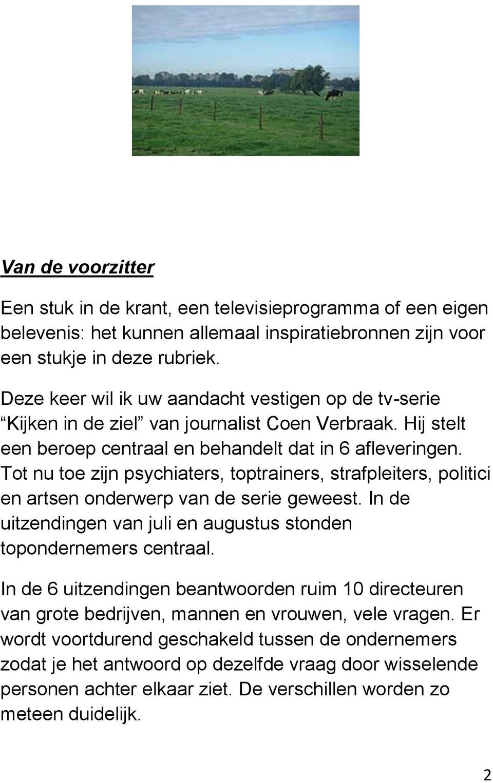 Tot nu toe zijn psychiaters, toptrainers, strafpleiters, politici en artsen onderwerp van de serie geweest. In de uitzendingen van juli en augustus stonden topondernemers centraal.