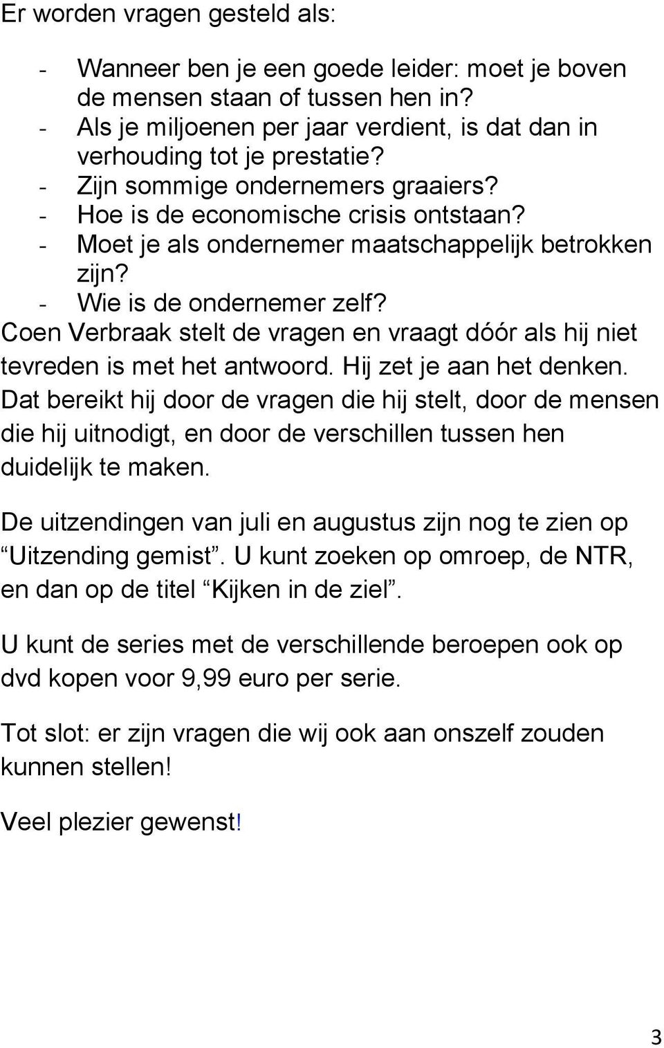 Coen Verbraak stelt de vragen en vraagt dóór als hij niet tevreden is met het antwoord. Hij zet je aan het denken.