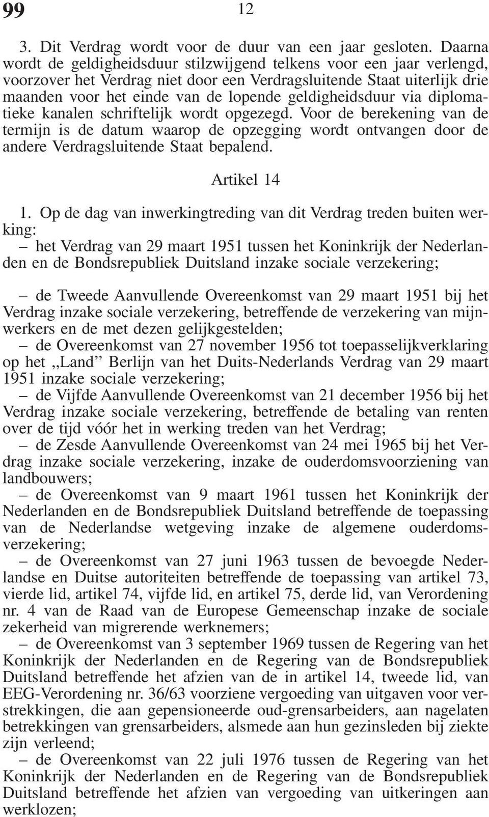 geldigheidsduur via diplomatieke kanalen schriftelijk wordt opgezegd. Voor de berekening van de termijn is de datum waarop de opzegging wordt ontvangen door de andere Verdragsluitende Staat bepalend.