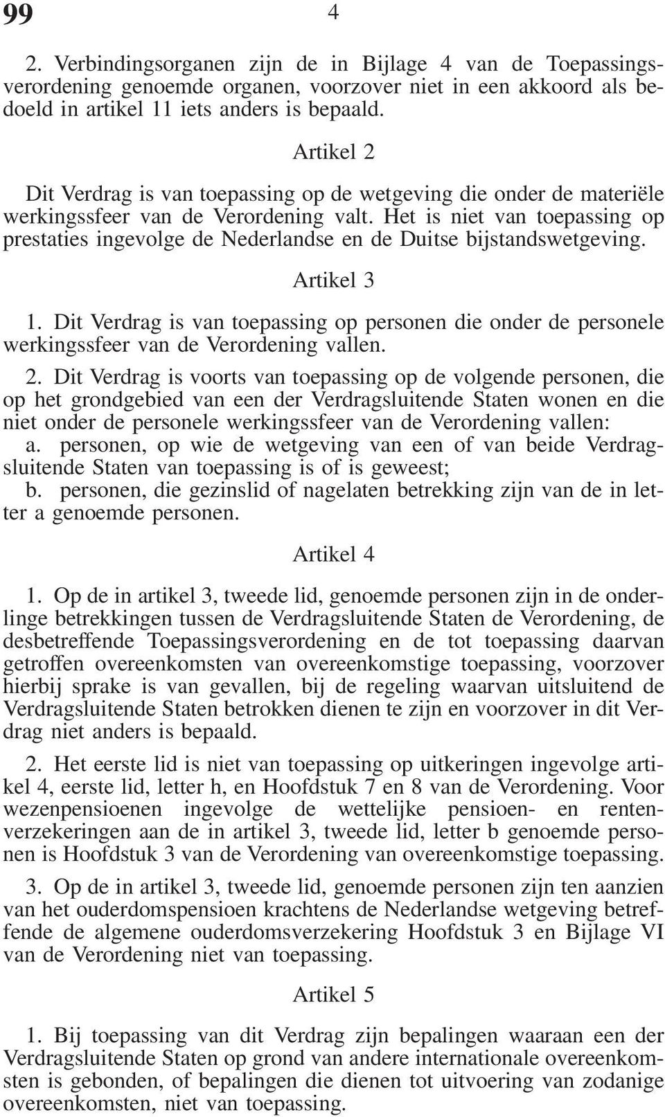 Het is niet van toepassing op prestaties ingevolge de Nederlandse en de Duitse bijstandswetgeving. Artikel 3 1.