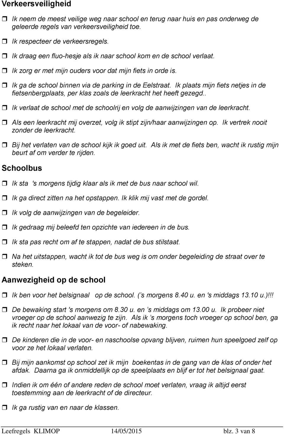 Ik plaats mijn fiets netjes in de fietsenbergplaats, per klas zoals de leerkracht het heeft gezegd.. Ik verlaat de school met de schoolrij en volg de aanwijzingen van de leerkracht.