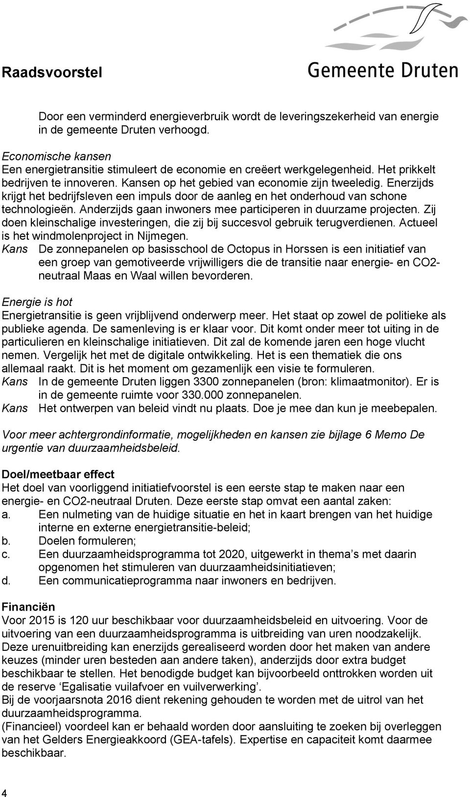 Anderzijds gaan inwoners mee participeren in duurzame projecten. Zij doen kleinschalige investeringen, die zij bij succesvol gebruik terugverdienen. Actueel is het windmolenproject in Nijmegen.