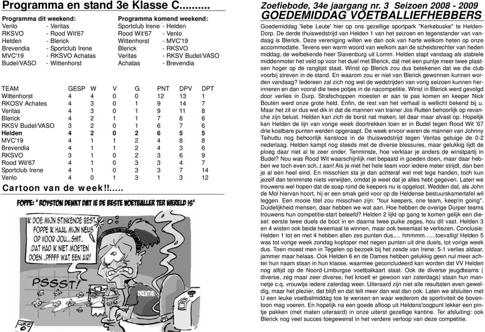 Helden Rood Wit'67 - Venlo Wittenhorst - MVC'19 Blerick - RKSVO Veritas - RKSV Budel/VASO Achatas - Brevendia TEAM GESP W V G PNT DPV DPT Wittenhorst 4 4 0 0 12 13 1 RKOSV Achates 4 3 0 1 9 14 7