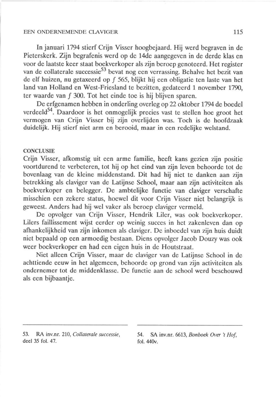 Behalve het bezit van de elf huizen, nu getaxeerd op f 565, blijkt hij een obligatie ten laste van het land van Holland en West-Friesland te bezitten, gedateerd 1 november 1790, ter waarde van f 300.