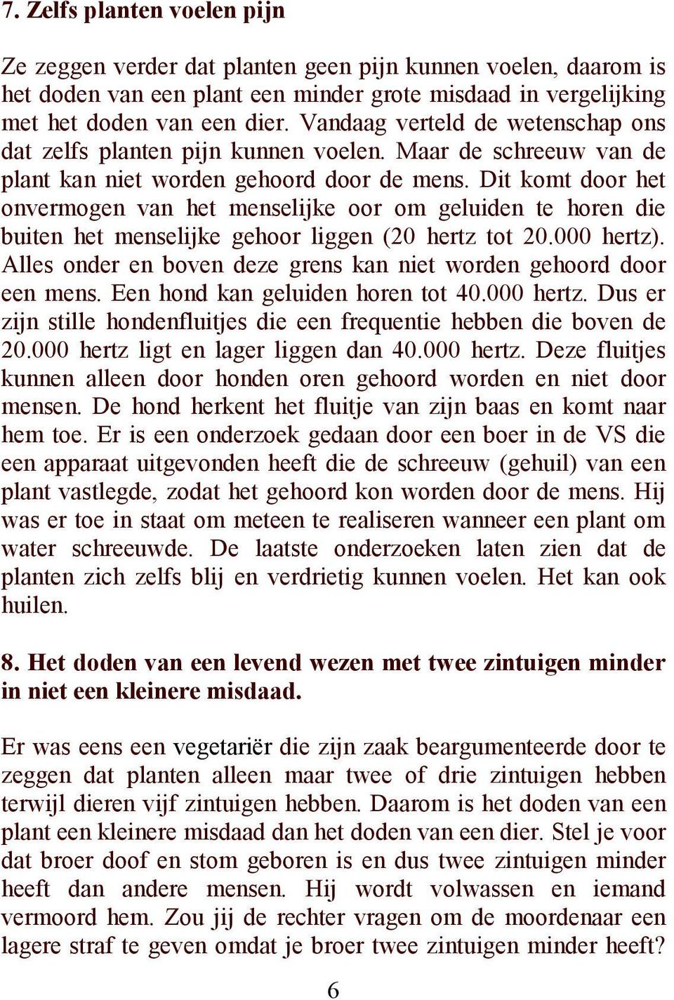 Dit komt door het onvermogen van het menselijke oor om geluiden te horen die buiten het menselijke gehoor liggen (20 hertz tot 20.000 hertz).