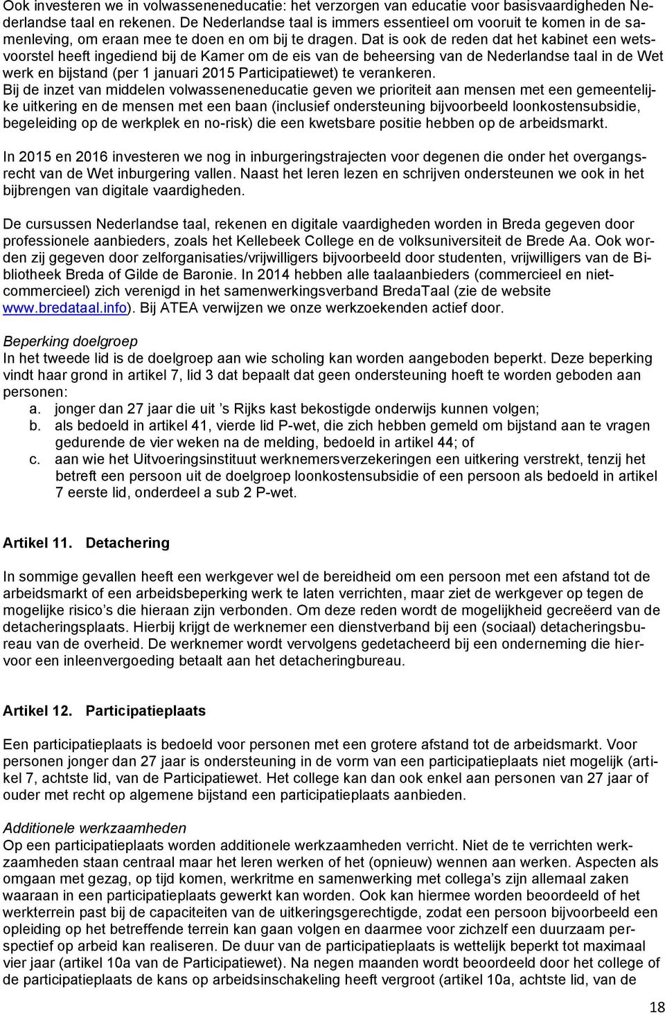 Dat is ook de reden dat het kabinet een wetsvoorstel heeft ingediend bij de Kamer om de eis van de beheersing van de Nederlandse taal in de Wet werk en bijstand (per 1 januari 2015 Participatiewet)