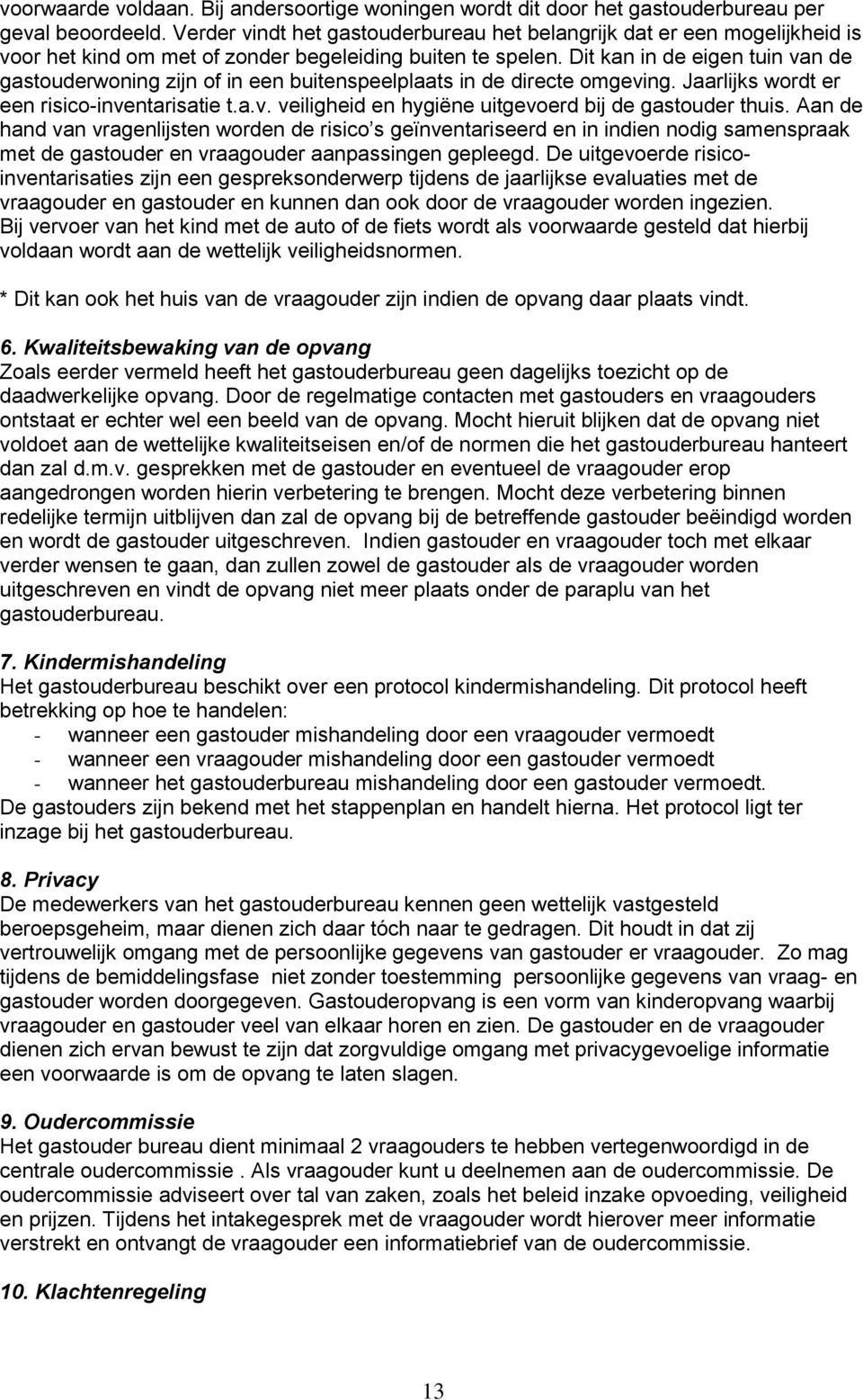 Dit kan in de eigen tuin van de gastouderwoning zijn of in een buitenspeelplaats in de directe omgeving. Jaarlijks wordt er een risico-inventarisatie t.a.v. veiligheid en hygiëne uitgevoerd bij de gastouder thuis.