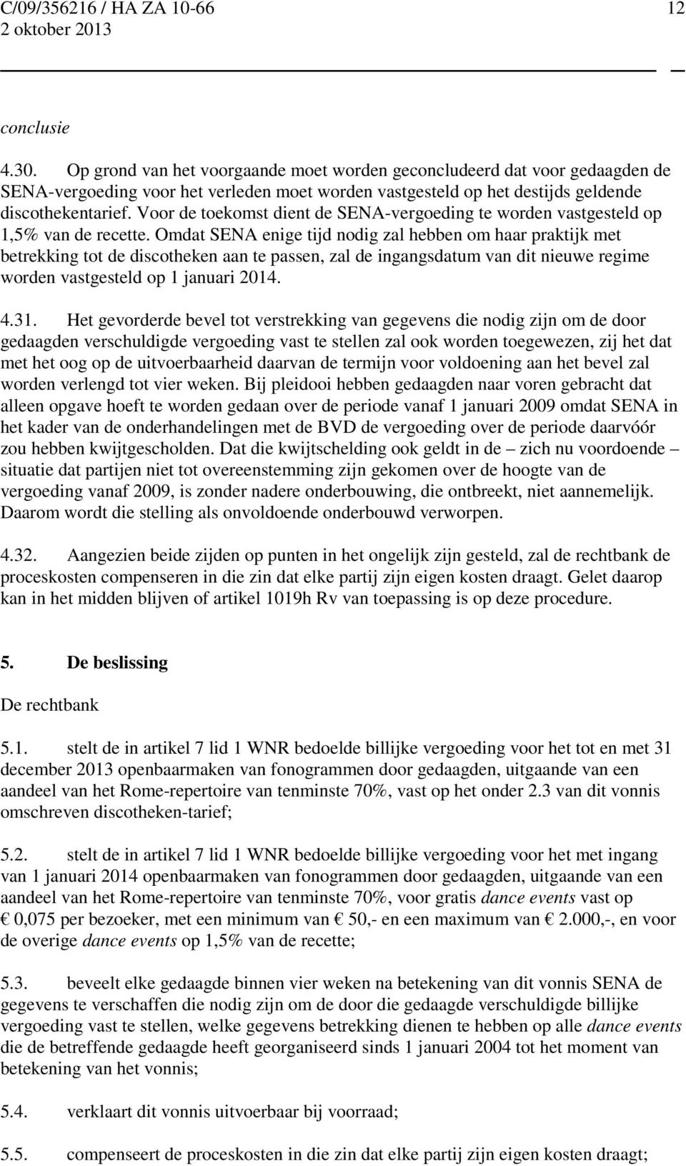 Omdat SENA enige tijd nodig zal hebben om haar praktijk met betrekking tot de discotheken aan te passen, zal de ingangsdatum van dit nieuwe regime worden vastgesteld op 1 januari 2014. 4.31.