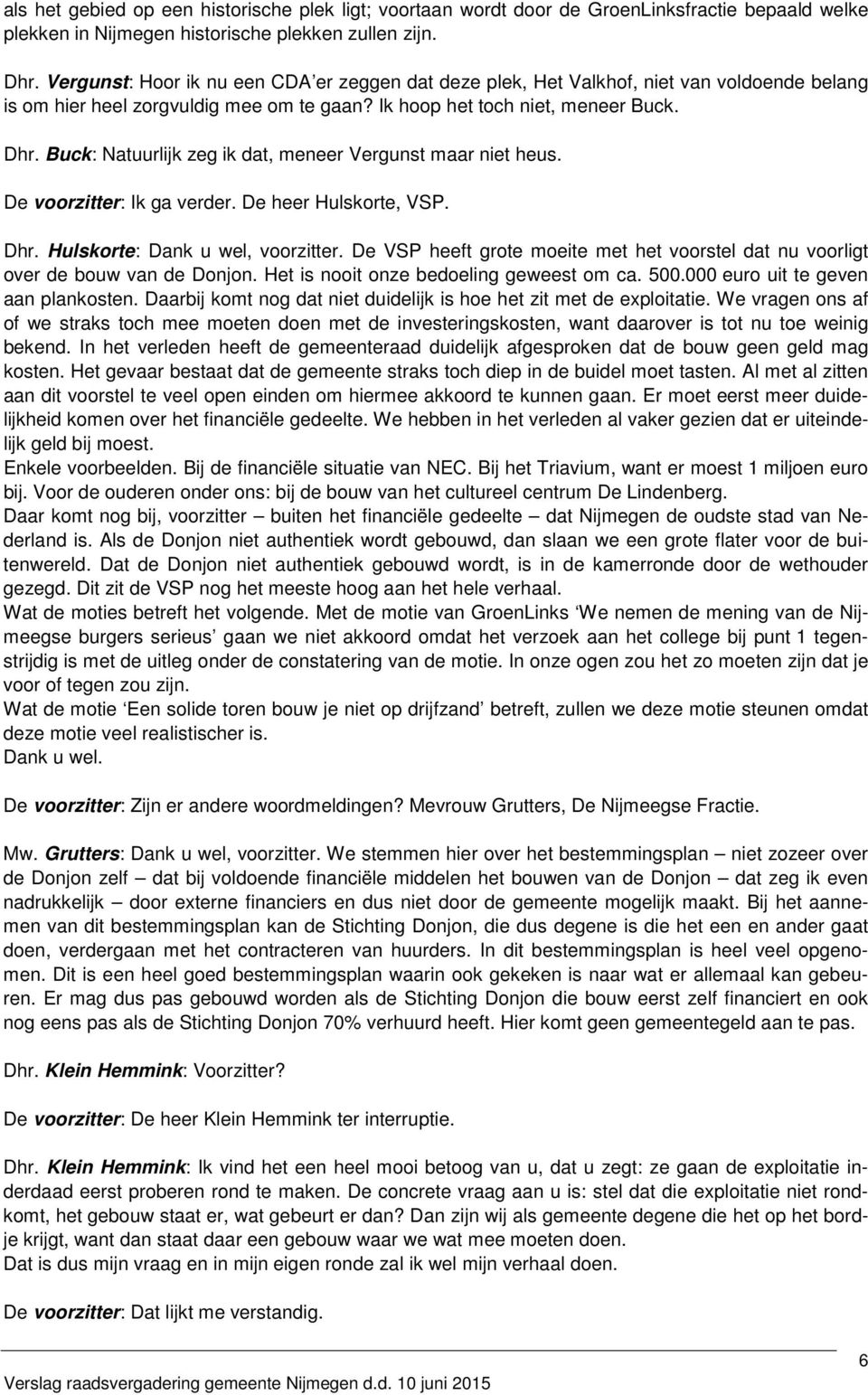 Buck: Natuurlijk zeg ik dat, meneer Vergunst maar niet heus. De voorzitter: Ik ga verder. De heer Hulskorte, VSP. Dhr. Hulskorte: Dank u wel, voorzitter.