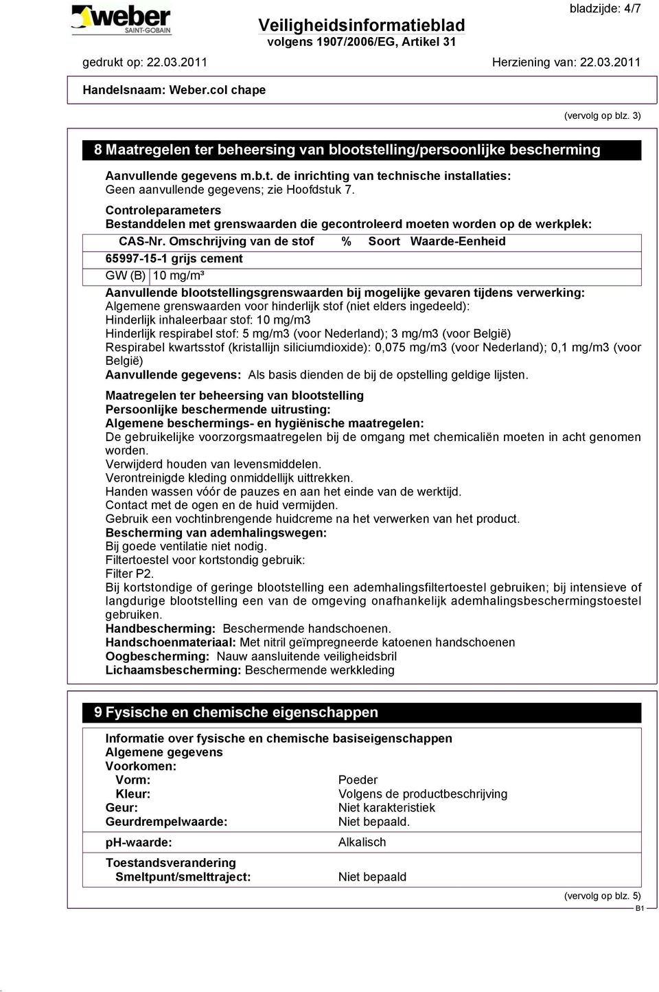 Omschrijving van de stof % Soort Waarde-Eenheid 65997-15-1 grijs cement GW (B) 10 mg/m³ Aanvullende blootstellingsgrenswaarden bij mogelijke gevaren tijdens verwerking: Algemene grenswaarden voor