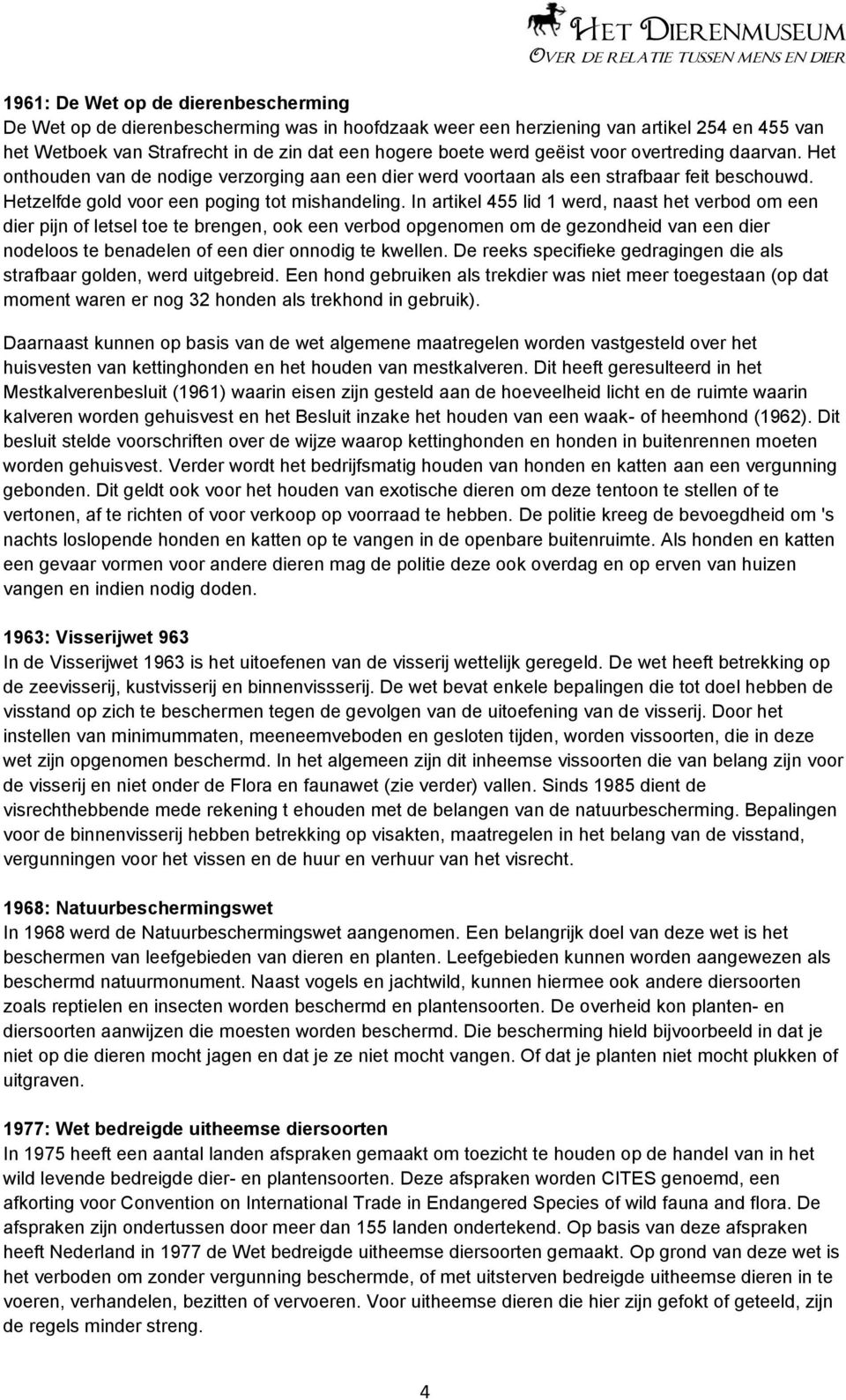 In artikel 455 lid 1 werd, naast het verbod om een dier pijn of letsel toe te brengen, ook een verbod opgenomen om de gezondheid van een dier nodeloos te benadelen of een dier onnodig te kwellen.