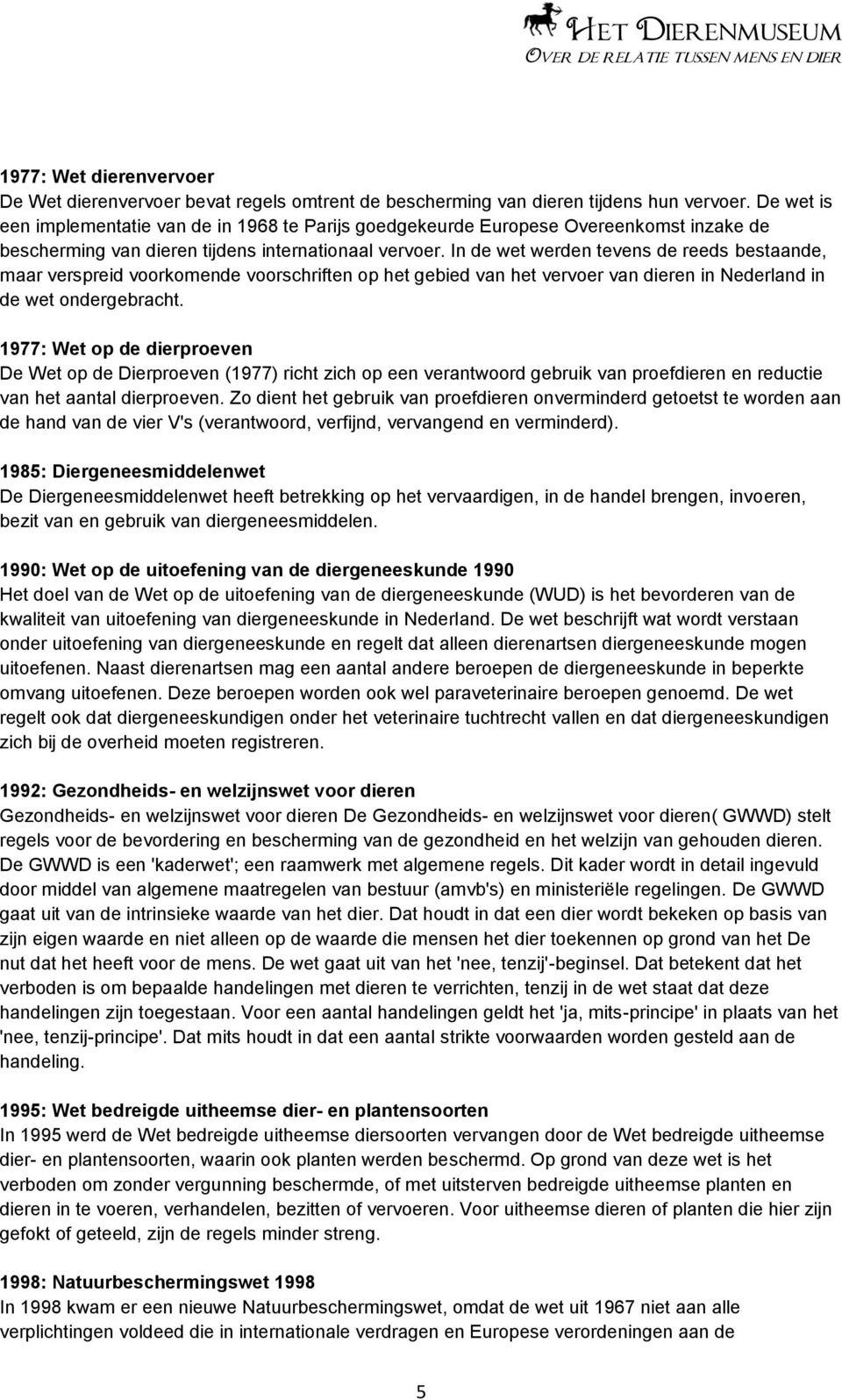 In de wet werden tevens de reeds bestaande, maar verspreid voorkomende voorschriften op het gebied van het vervoer van dieren in Nederland in de wet ondergebracht.