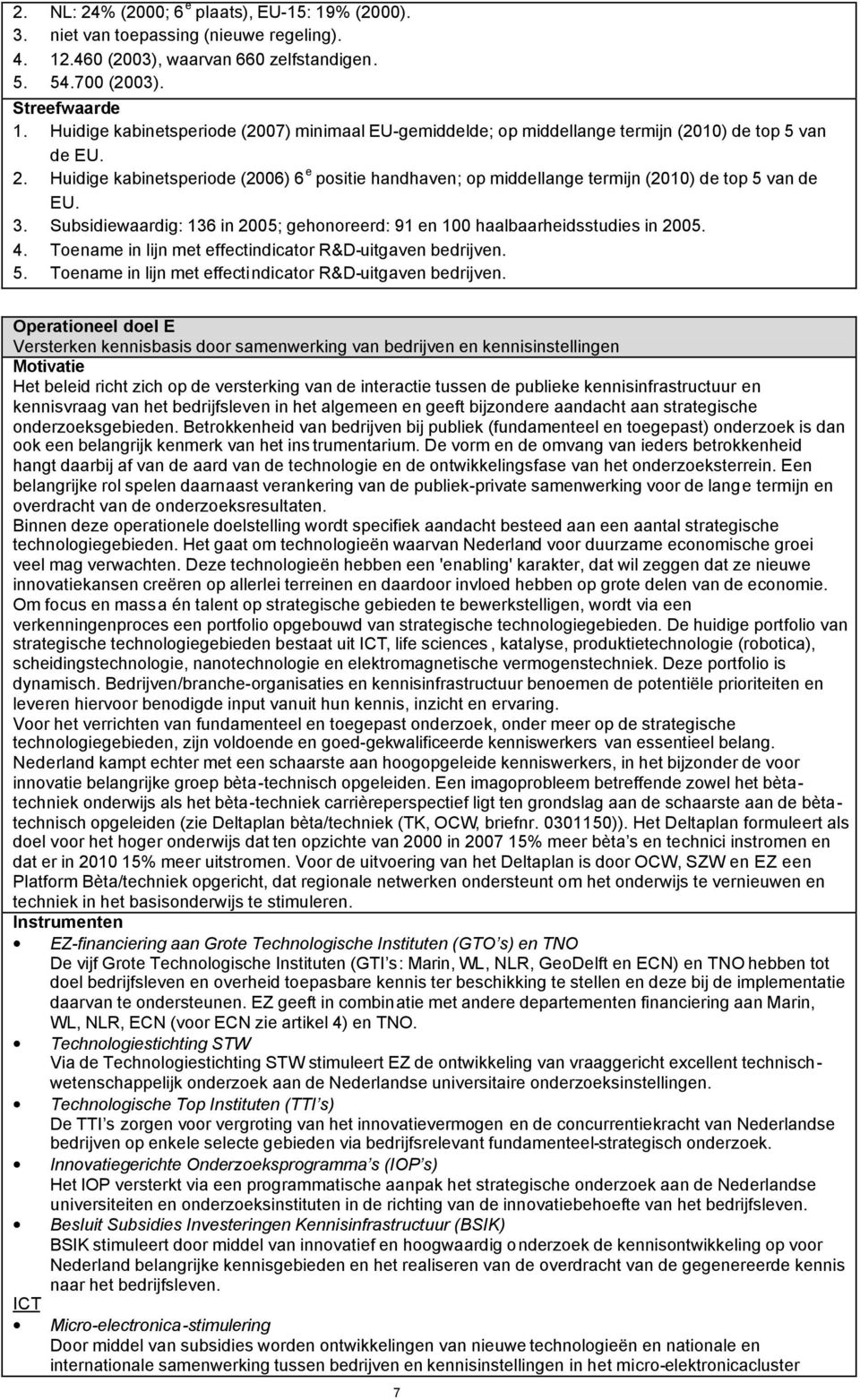 Huidige kabinetsperiode (2006) 6 e positie handhaven; op middellange termijn (2010) de top 5 van de EU. 3. Subsidiewaardig: 136 in 2005; gehonoreerd: 91 en 100 haalbaarheidsstudies in 2005. 4.