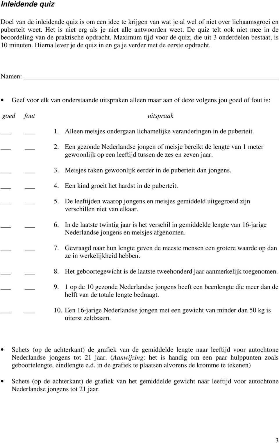 Hierna lever je de quiz in en ga je verder met de eerste opdracht. Namen: Geef voor elk van onderstaande uitspraken alleen maar aan of deze volgens jou goed of fout is: goed fout uitspraak 1.